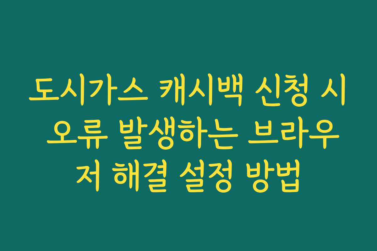 도시가스 캐시백 신청 시 오류 발생하는 브라우저 해결 설정 방법
