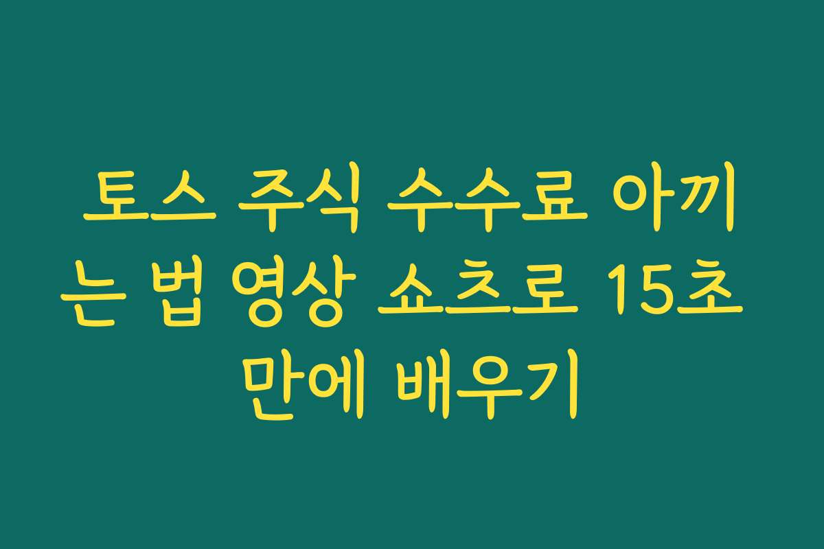 토스 주식 수수료 아끼는 법 영상 쇼츠로 15초 만에 배우기