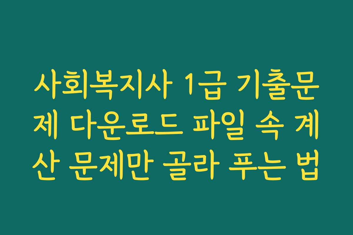 사회복지사 1급 기출문제 다운로드 파일 속 계산 문제만 골라 푸는 법