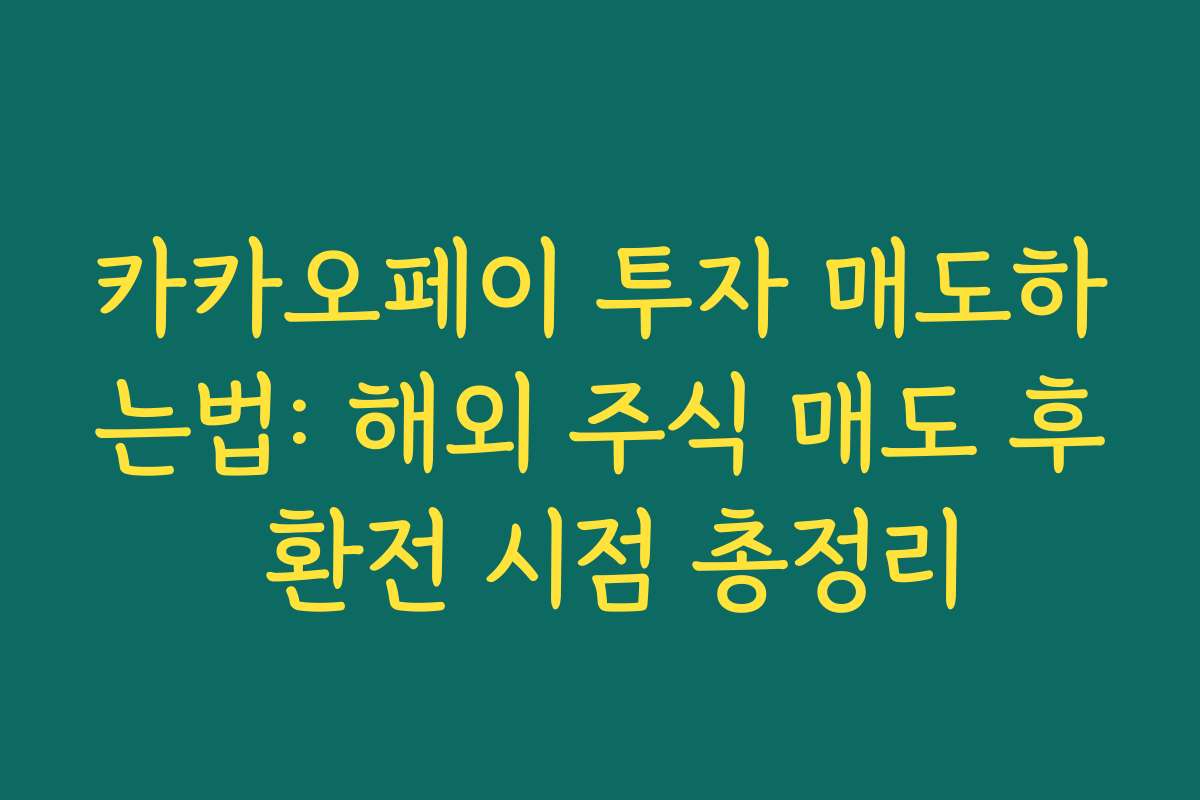 카카오페이 투자 매도하는법: 해외 주식 매도 후 환전 시점 총정리