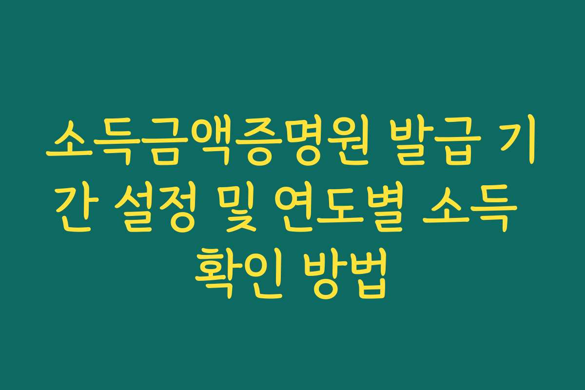 소득금액증명원 발급 기간 설정 및 연도별 소득 확인 방법