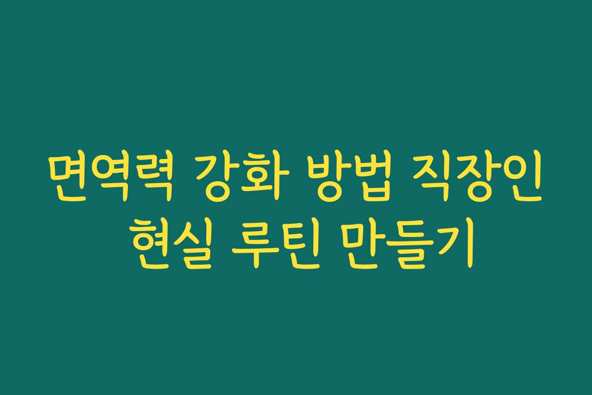 면역력 강화 방법 직장인 현실 루틴 만들기