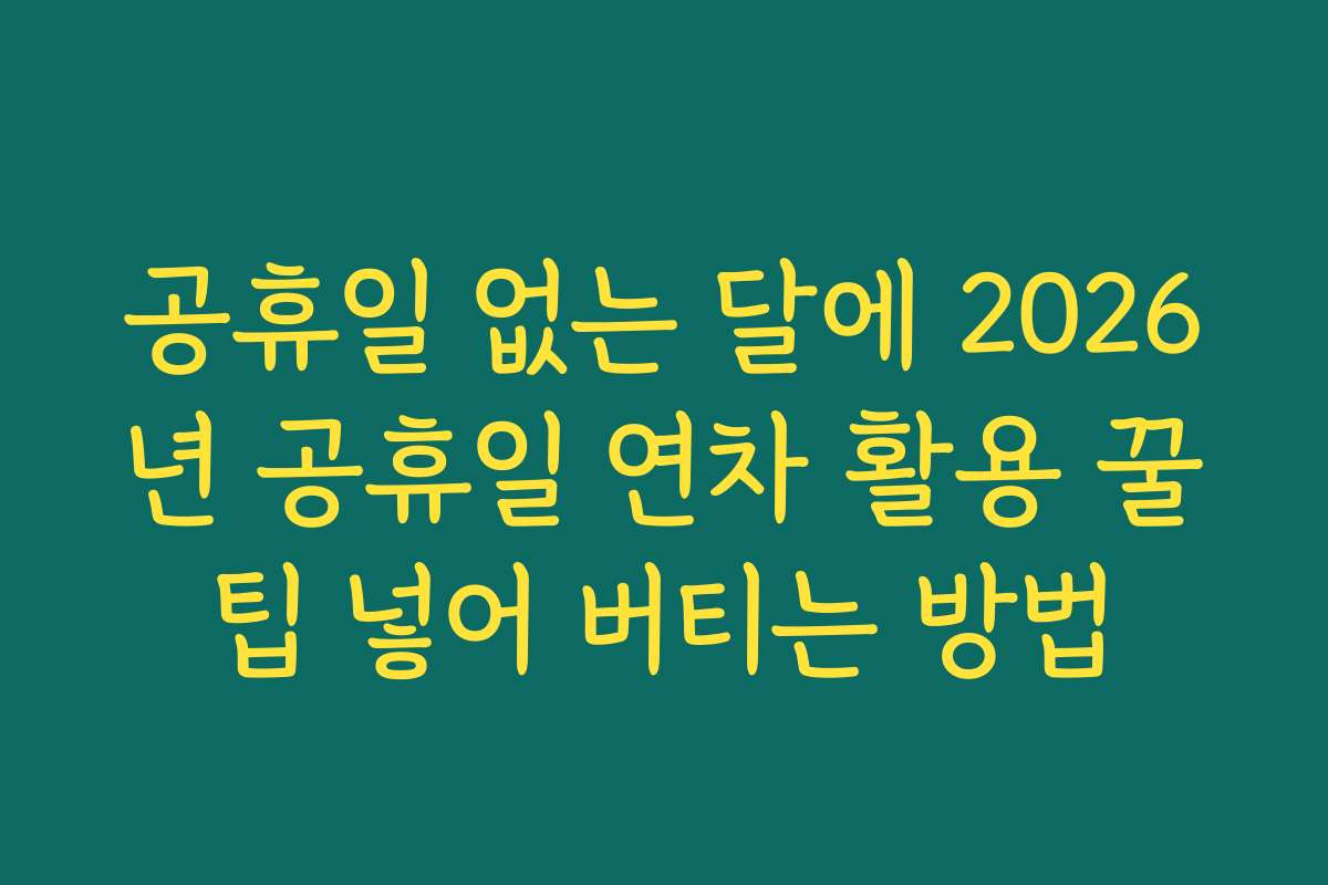 공휴일 없는 달에 2026년 공휴일 연차 활용 꿀팁 넣어 버티는 방법