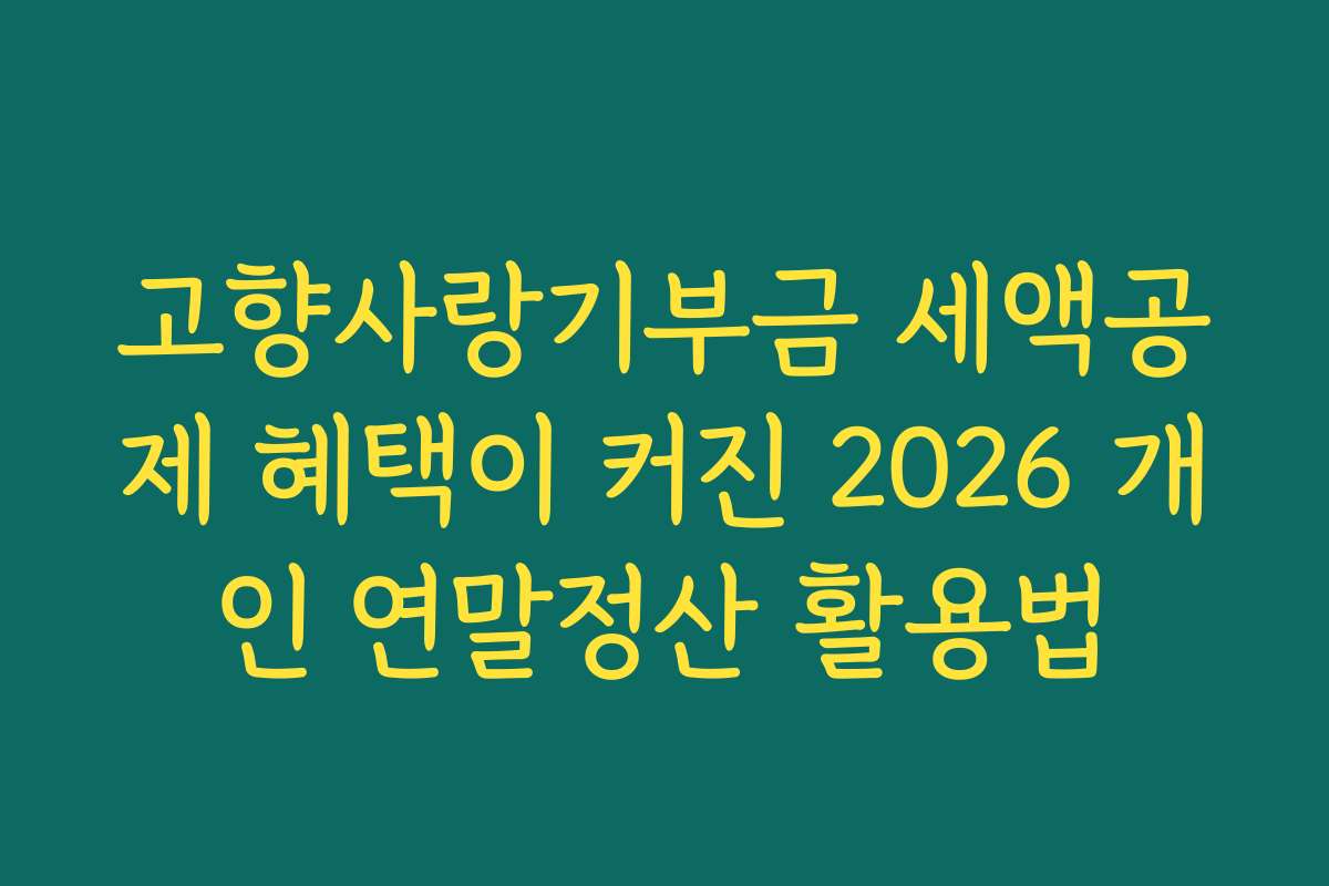 고향사랑기부금 세액공제 혜택이 커진 2026 개인 연말정산 활용법