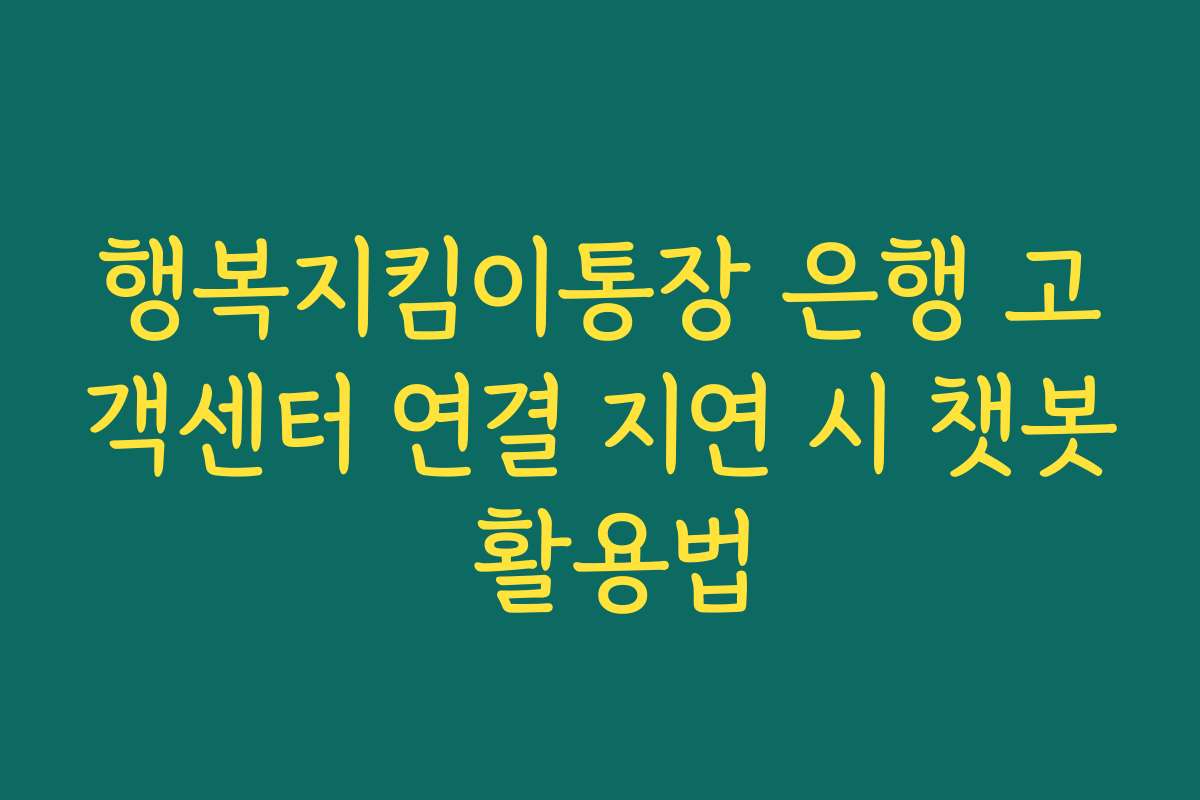 행복지킴이통장 은행 고객센터 연결 지연 시 챗봇 활용법