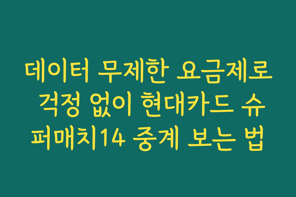 데이터 무제한 요금제로 걱정 없이 현대카드 슈퍼매치14 중계 보는 법