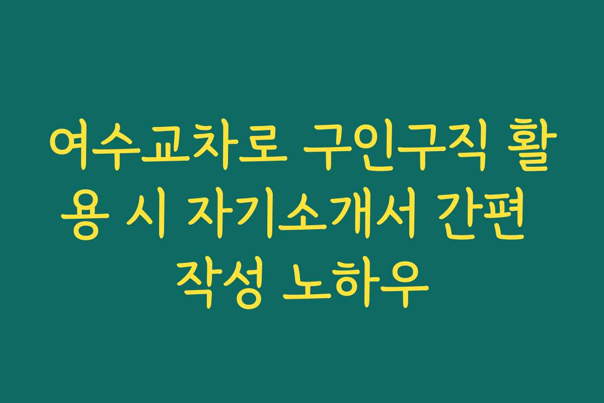 여수교차로 구인구직 활용 시 자기소개서 간편 작성 노하우
