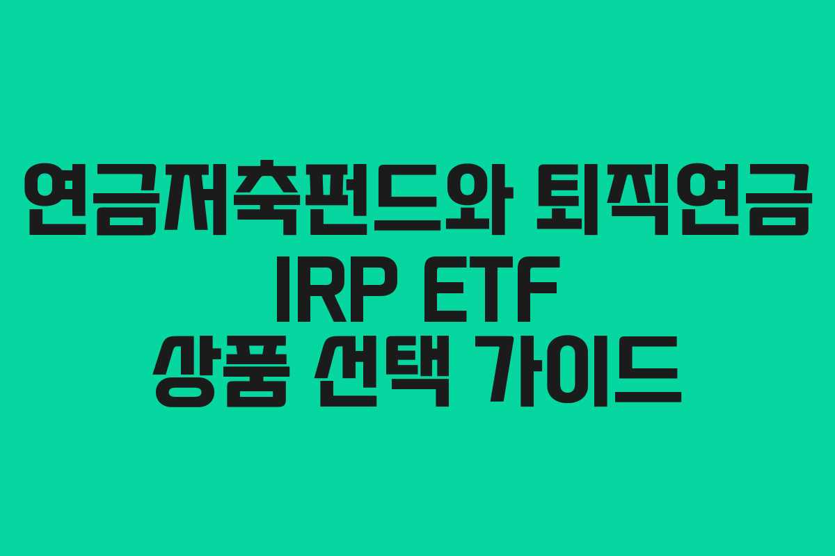 연금저축펀드와 퇴직연금 IRP ETF 상품 선택 가이드