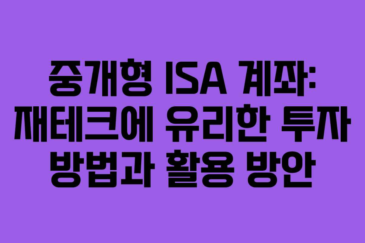 중개형 ISA 계좌: 재테크에 유리한 투자 방법과 활용 방안