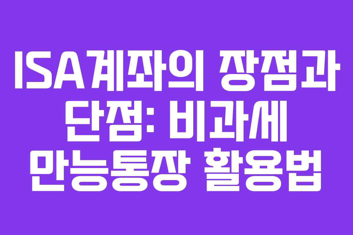 ISA계좌의 장점과 단점: 비과세 만능통장 활용법