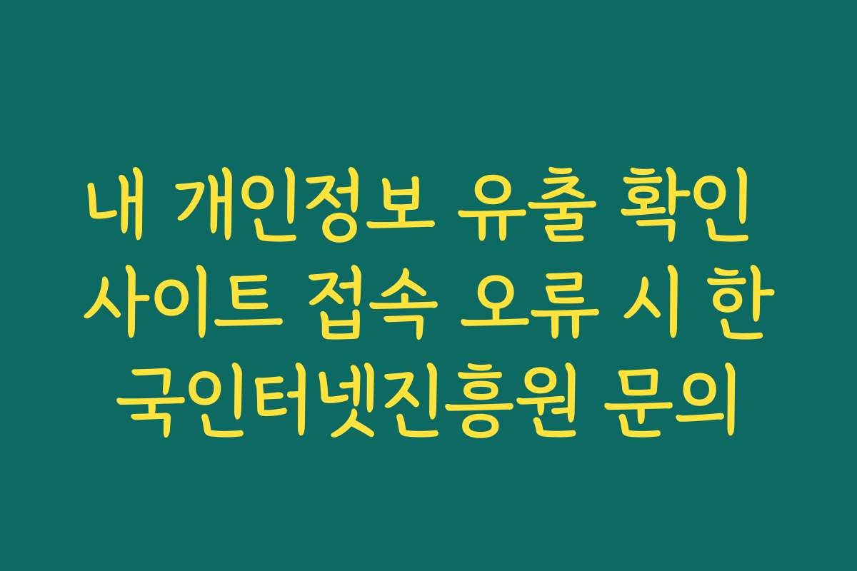 내 개인정보 유출 확인 사이트 접속 오류 시 한국인터넷진흥원 문의