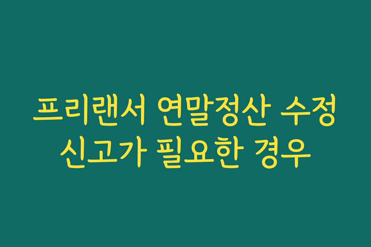 프리랜서 연말정산 수정신고가 필요한 경우