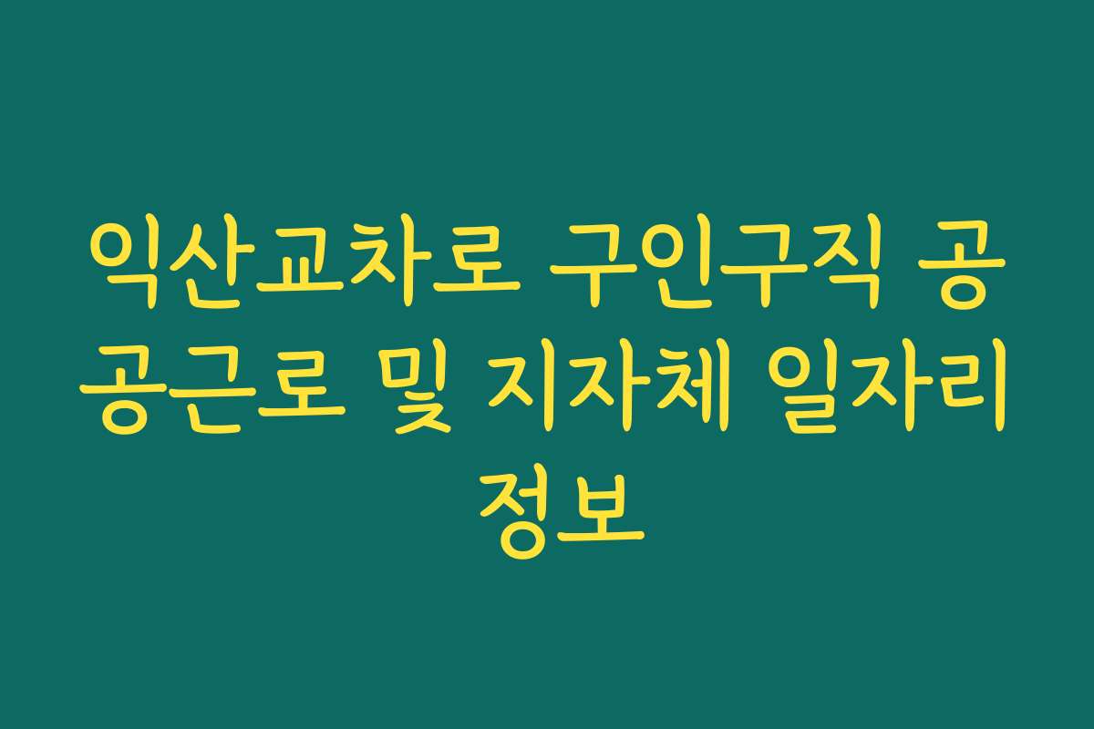 익산교차로 구인구직 공공근로 및 지자체 일자리 정보