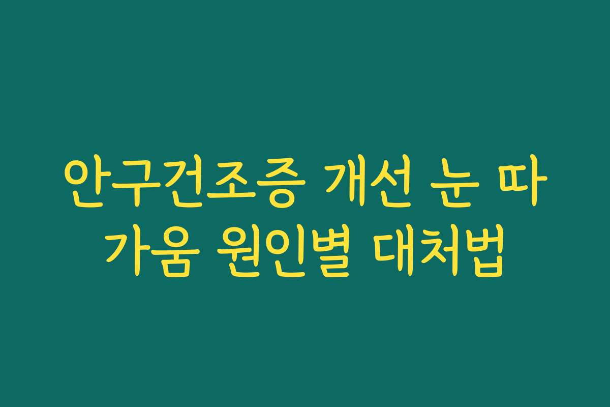 안구건조증 개선 눈 따가움 원인별 대처법