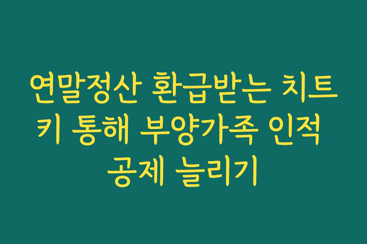 연말정산 환급받는 치트키 통해 부양가족 인적 공제 늘리기