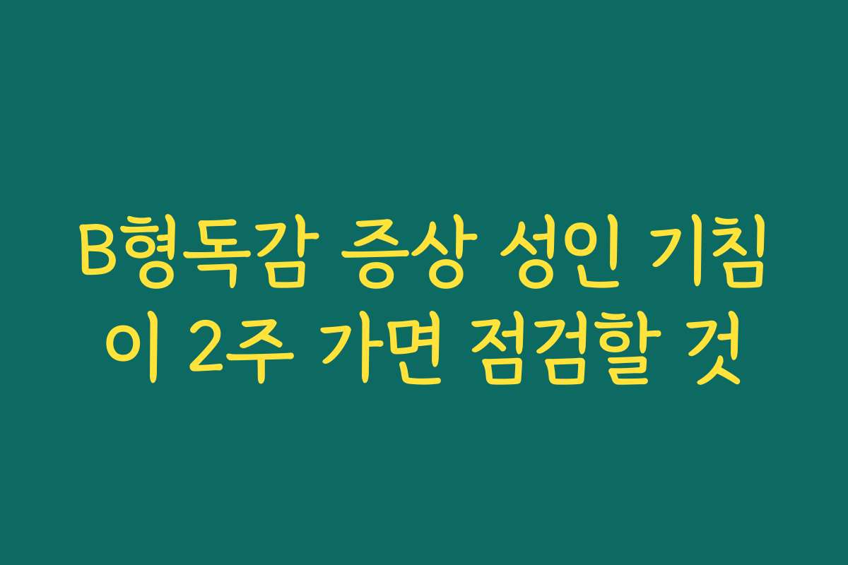 B형독감 증상 성인 기침이 2주 가면 점검할 것