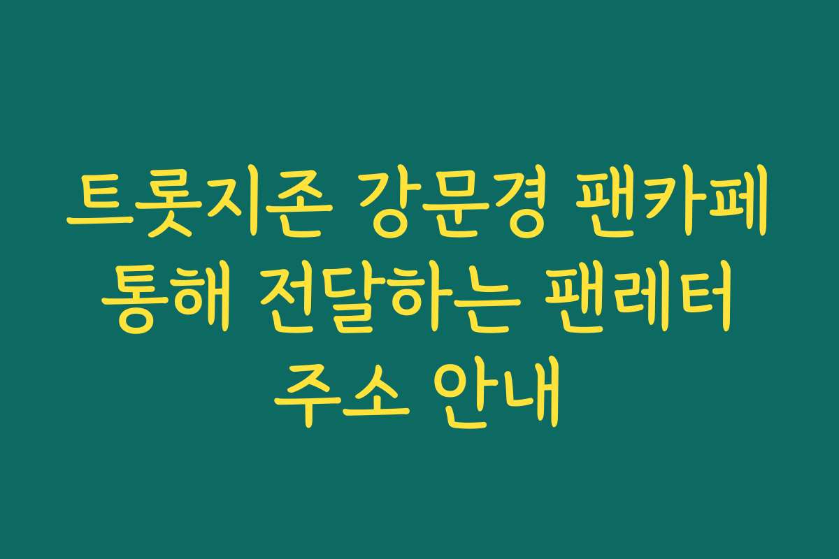 트롯지존 강문경 팬카페 통해 전달하는 팬레터 주소 안내