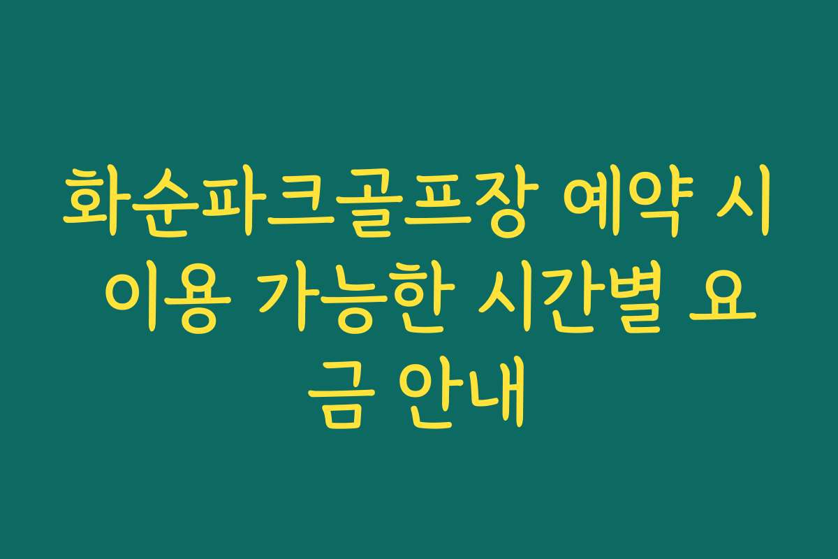 화순파크골프장 예약 시 이용 가능한 시간별 요금 안내