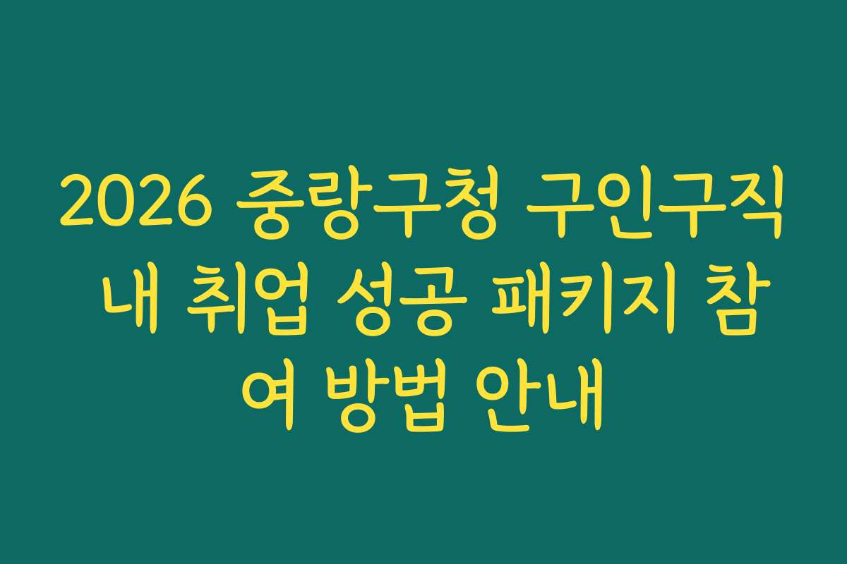2026 중랑구청 구인구직 내 취업 성공 패키지 참여 방법 안내