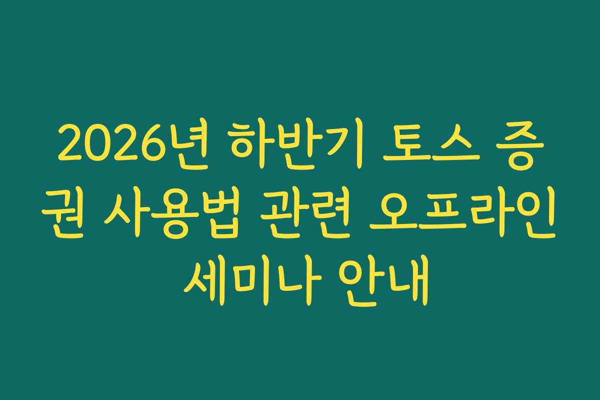 2026년 하반기 토스 증권 사용법 관련 오프라인 세미나 안내