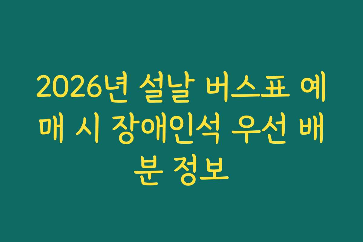 2026년 설날 버스표 예매 시 장애인석 우선 배분 정보