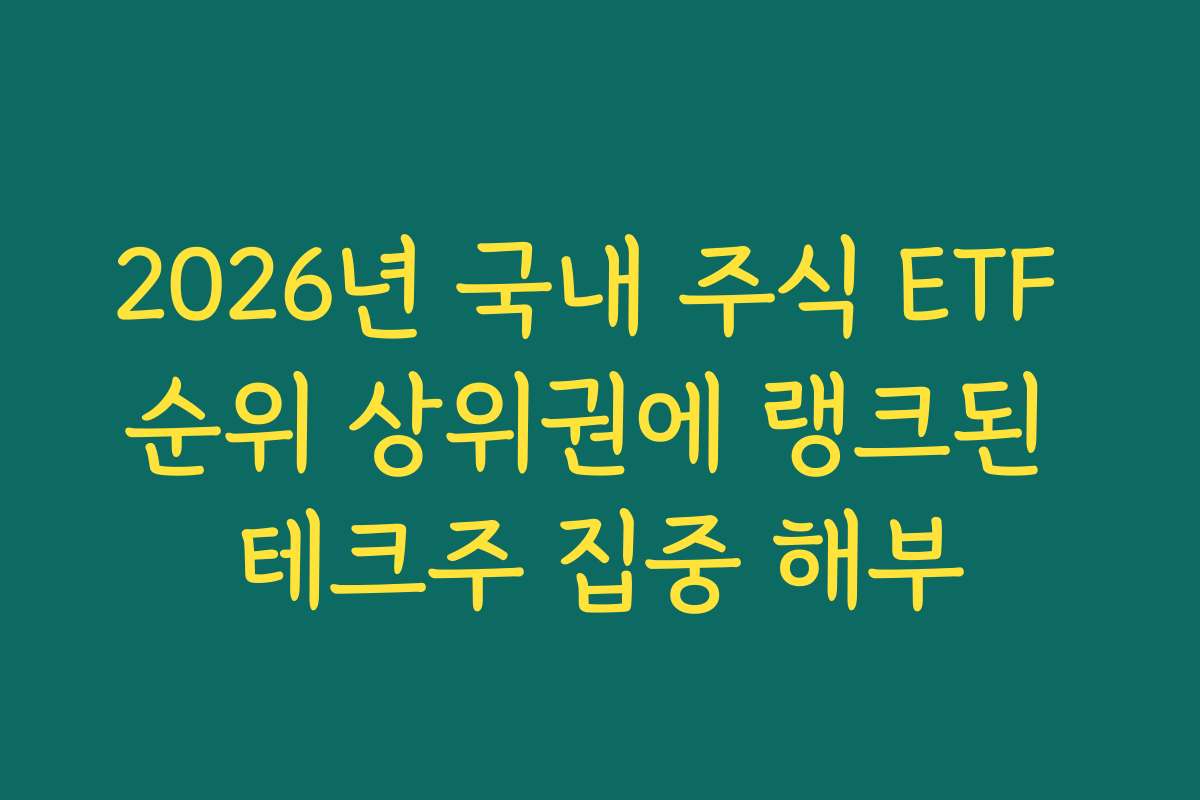2026년 국내 주식 ETF 순위 상위권에 랭크된 테크주 집중 해부