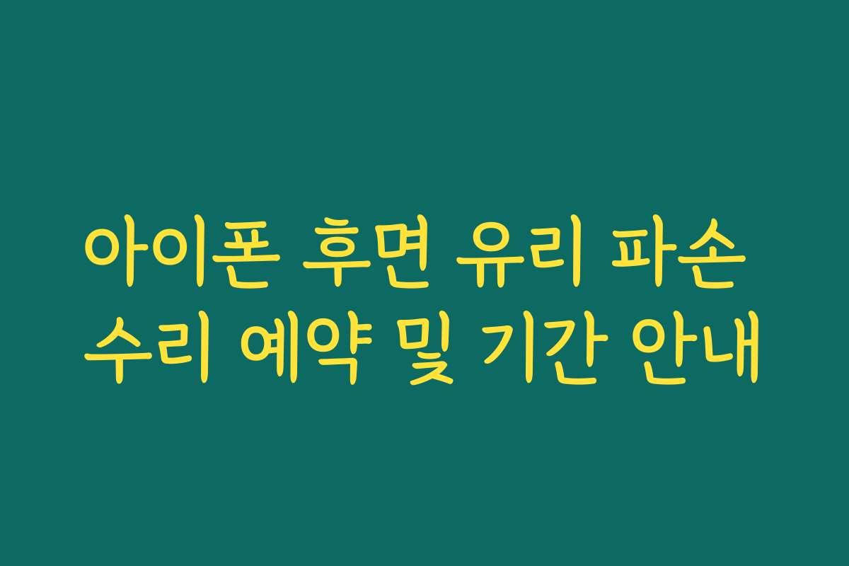 아이폰 후면 유리 파손 수리 예약 및 기간 안내
