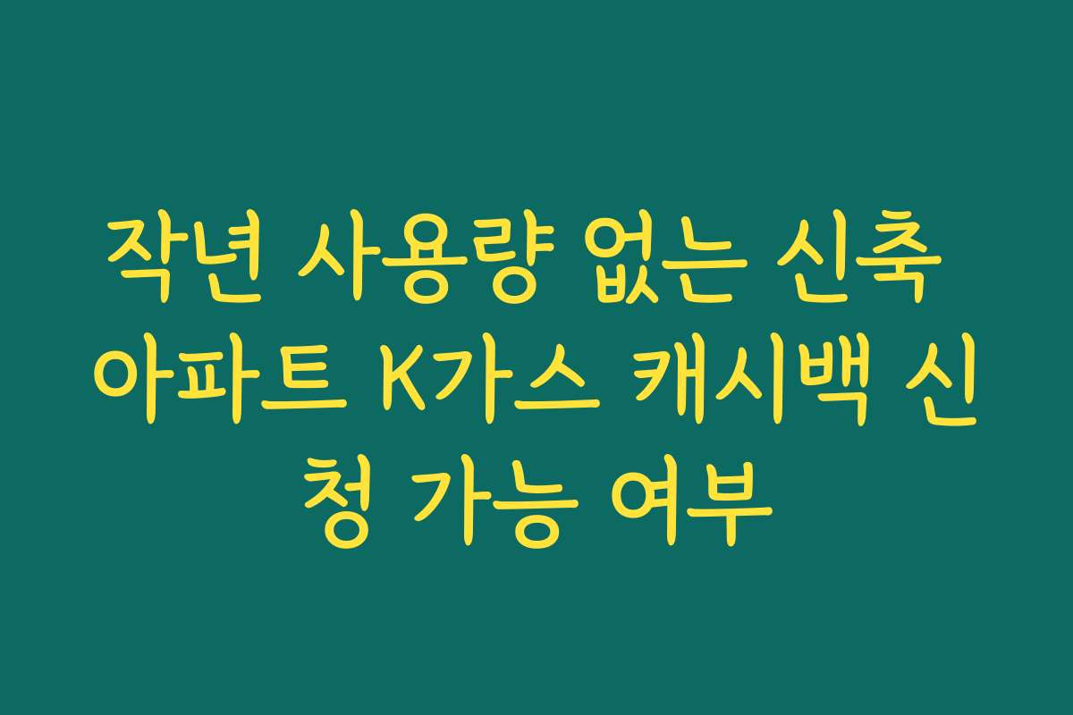 작년 사용량 없는 신축 아파트 K가스 캐시백 신청 가능 여부