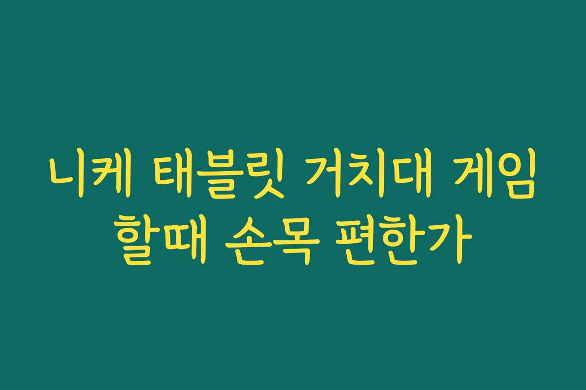 니케 태블릿 거치대 게임할때 손목 편한가