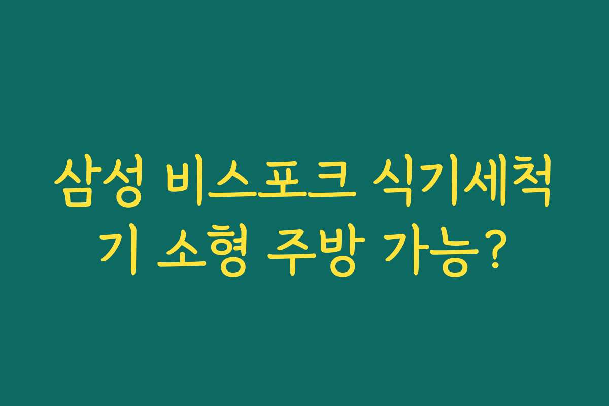 삼성 비스포크 식기세척기 소형 주방 가능?
