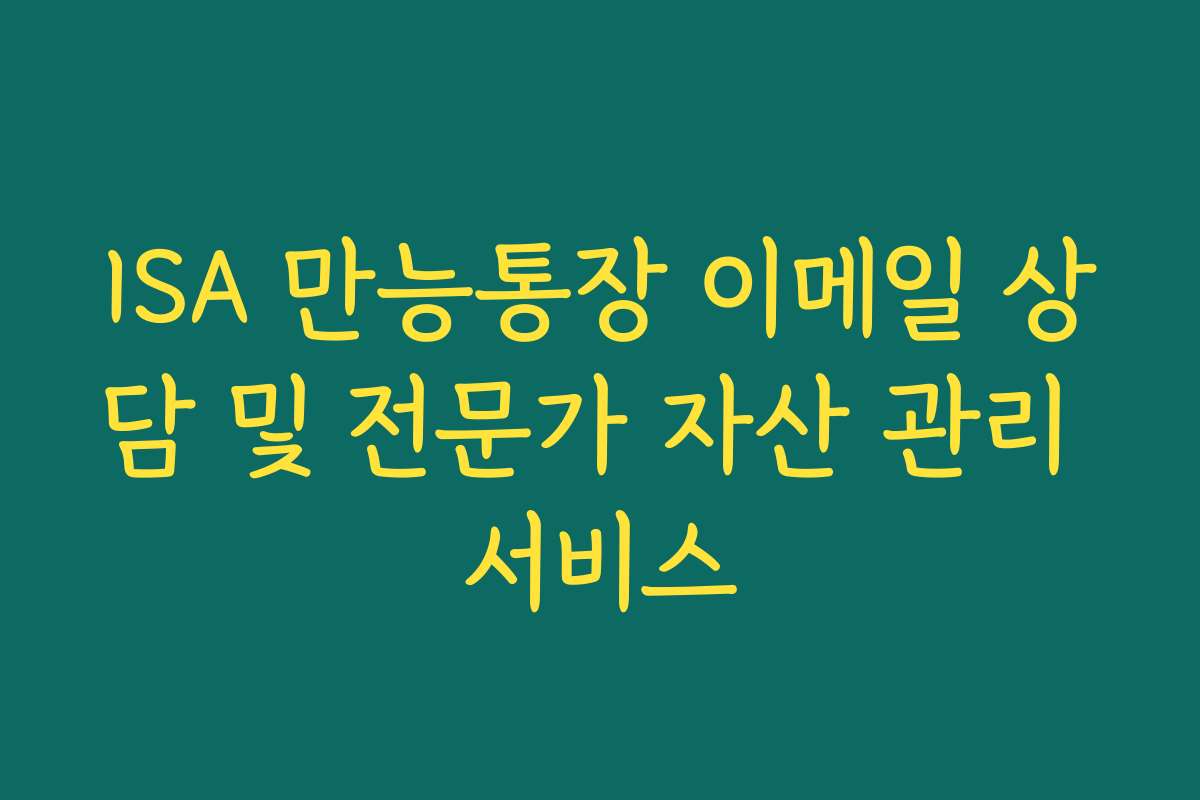 ISA 만능통장 이메일 상담 및 전문가 자산 관리 서비스