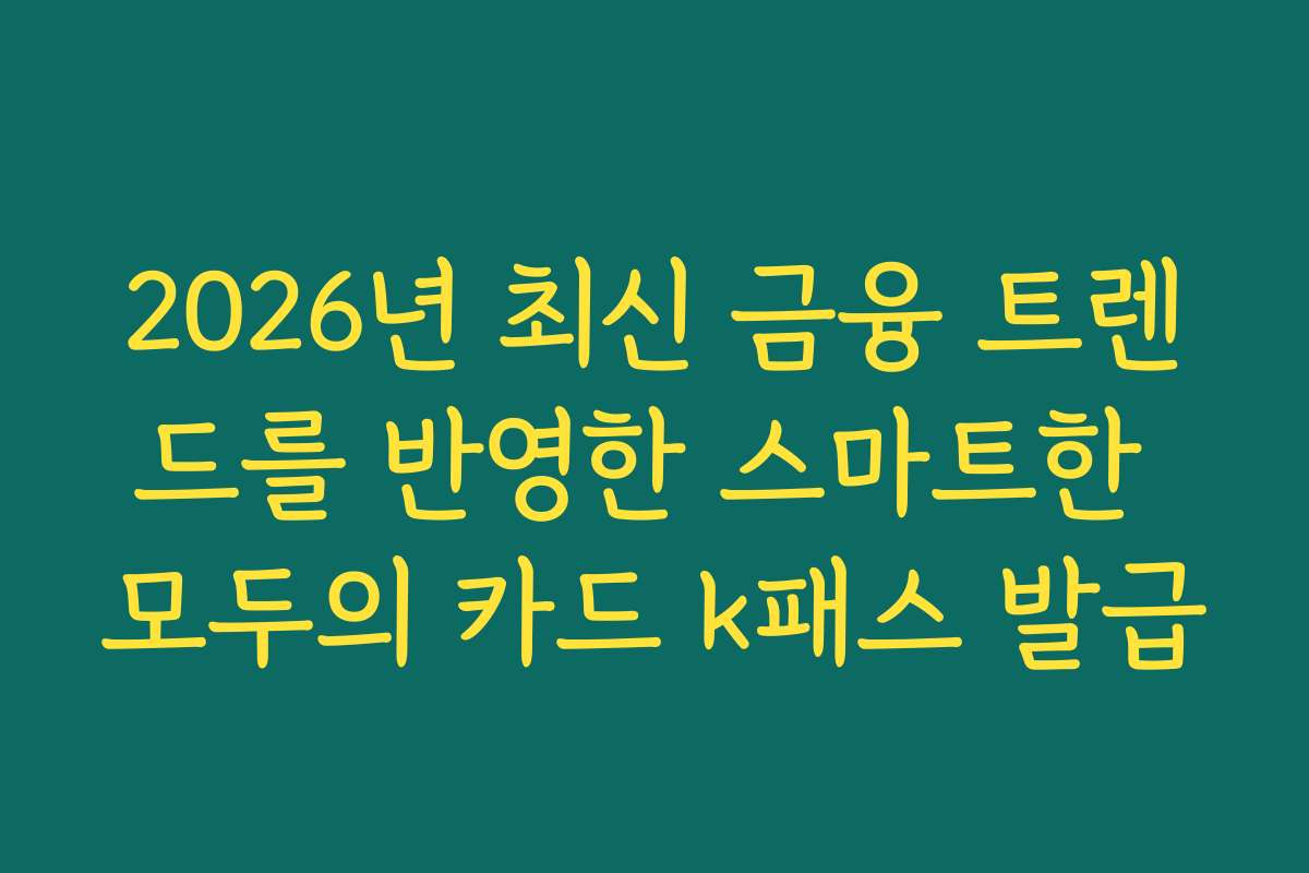 2026년 최신 금융 트렌드를 반영한 스마트한 모두의 카드 k패스 발급