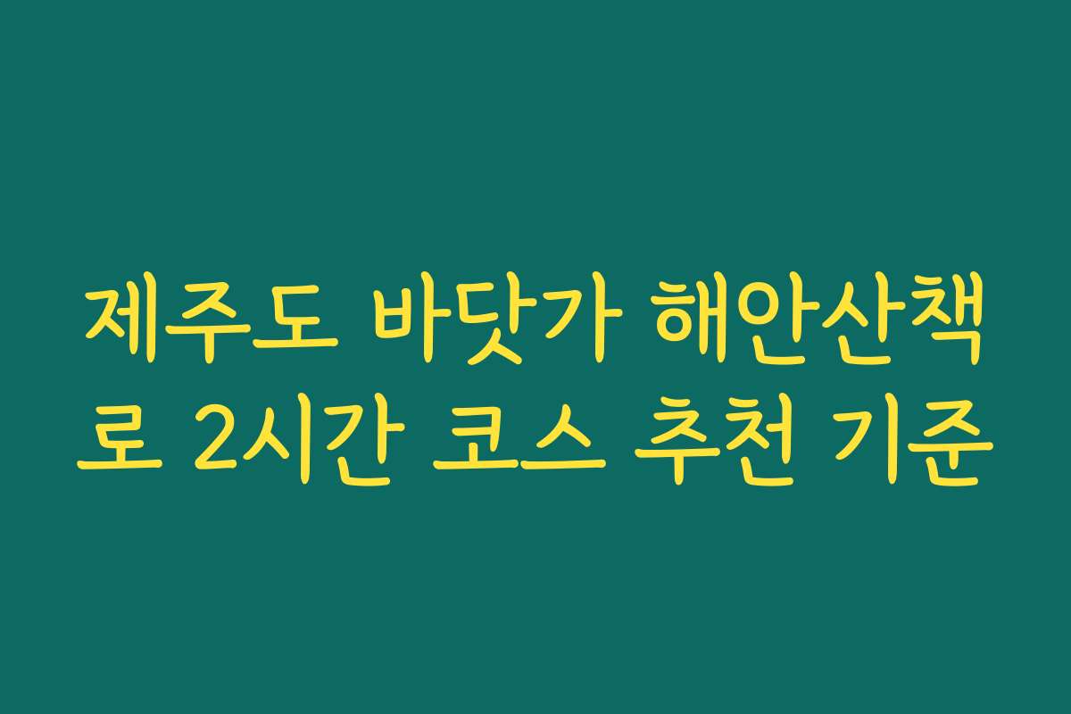 제주도 바닷가 해안산책로 2시간 코스 추천 기준