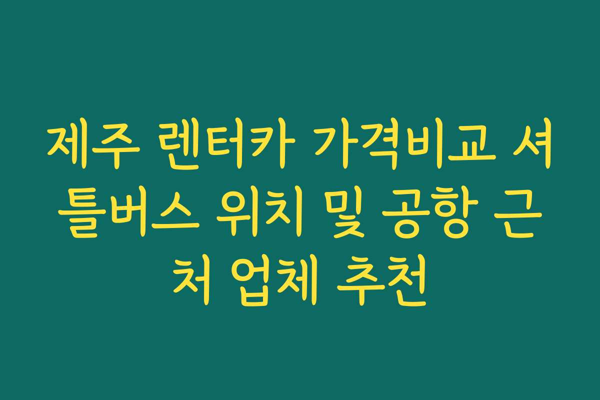 제주 렌터카 가격비교 셔틀버스 위치 및 공항 근처 업체 추천