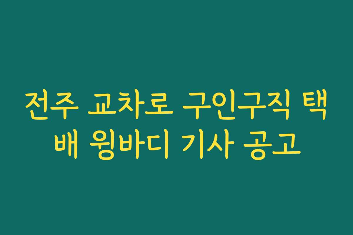 전주 교차로 구인구직 택배 윙바디 기사 공고
