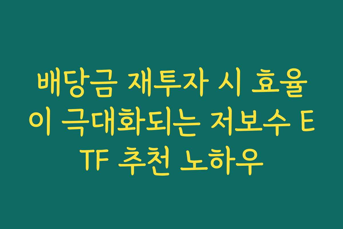 배당금 재투자 시 효율이 극대화되는 저보수 ETF 추천 노하우