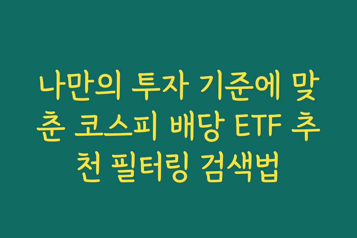 나만의 투자 기준에 맞춘 코스피 배당 ETF 추천 필터링 검색법