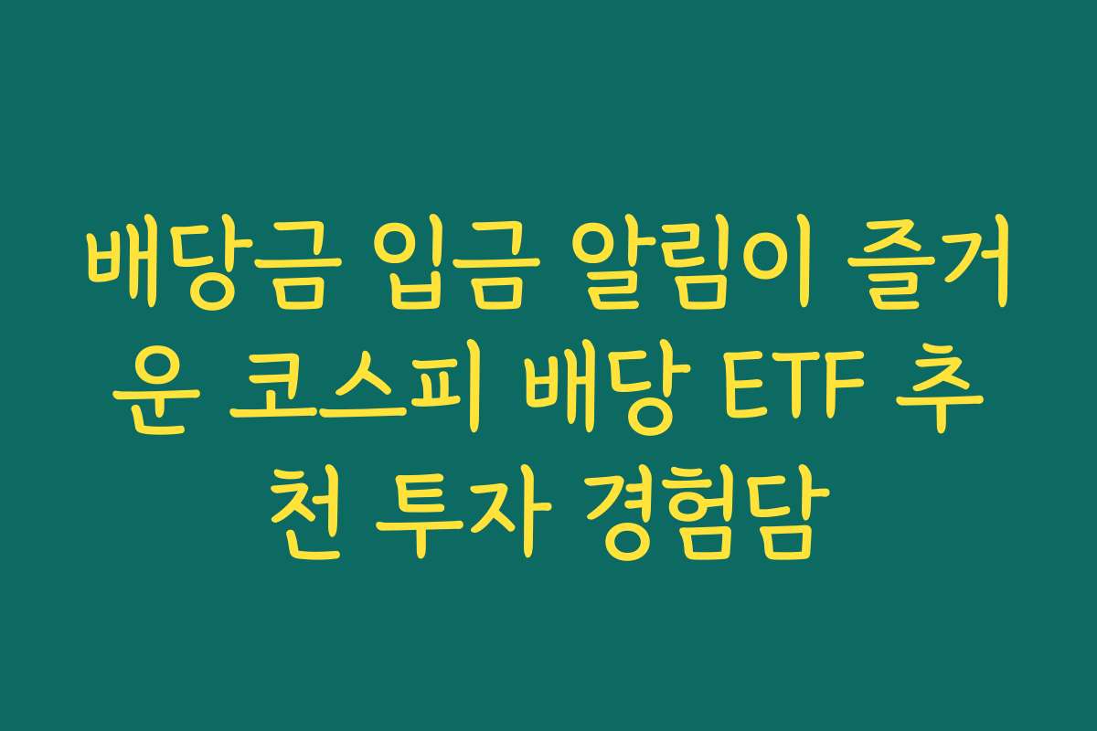 배당금 입금 알림이 즐거운 코스피 배당 ETF 추천 투자 경험담