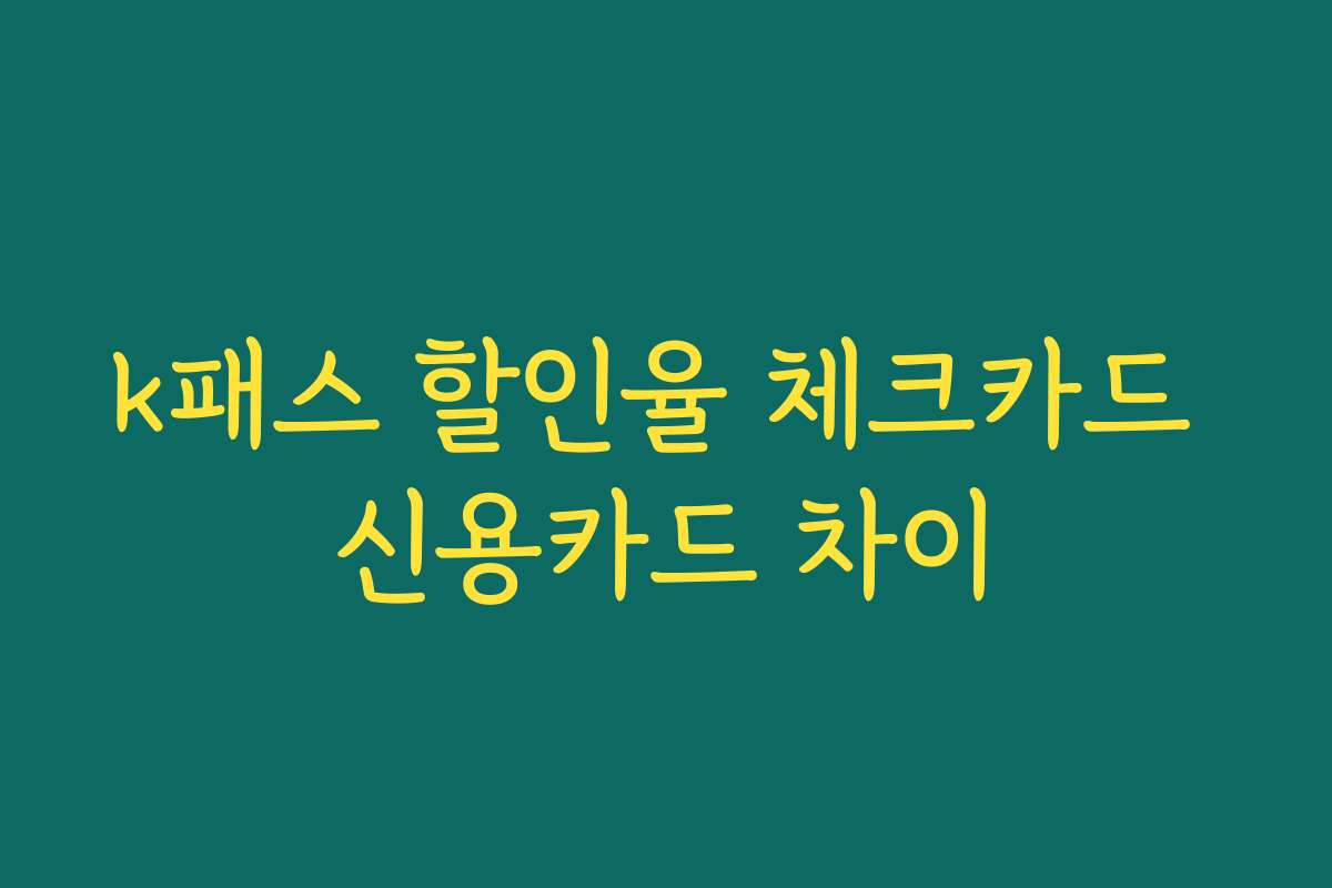 k패스 할인율 체크카드 신용카드 차이