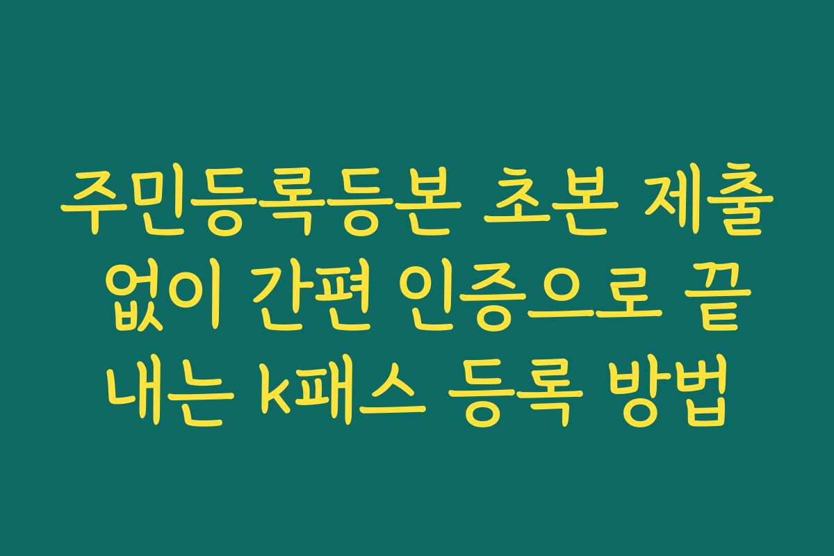 주민등록등본 초본 제출 없이 간편 인증으로 끝내는 k패스 등록 방법