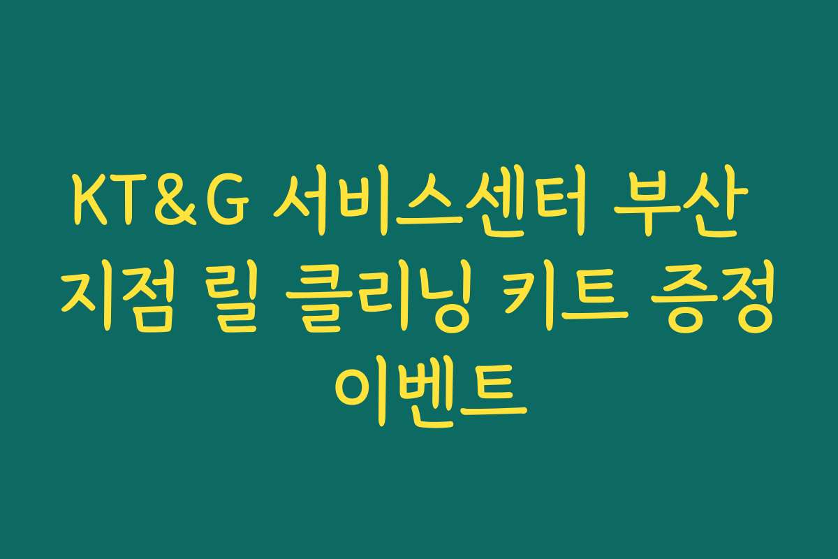 KT&G 서비스센터 부산 지점 릴 클리닝 키트 증정 이벤트