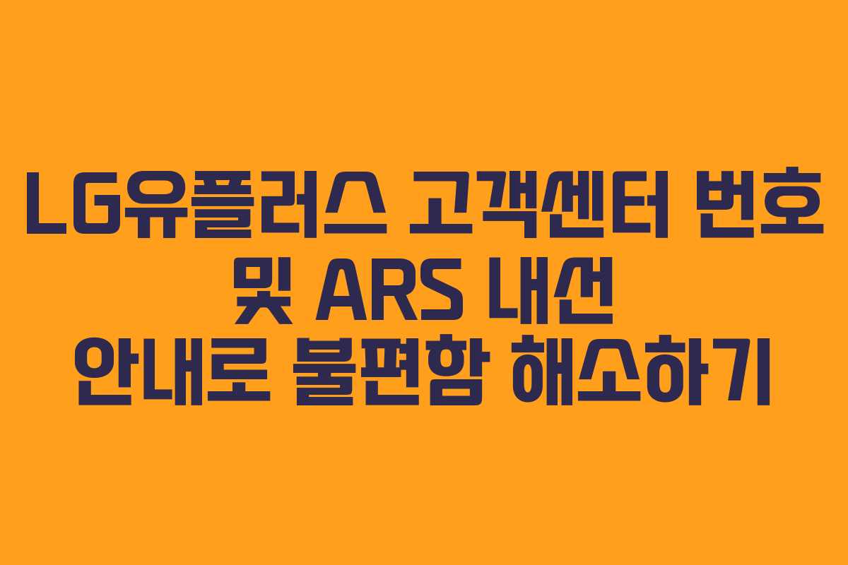 LG유플러스 고객센터 번호 및 ARS 내선 안내로 불편함 해소하기