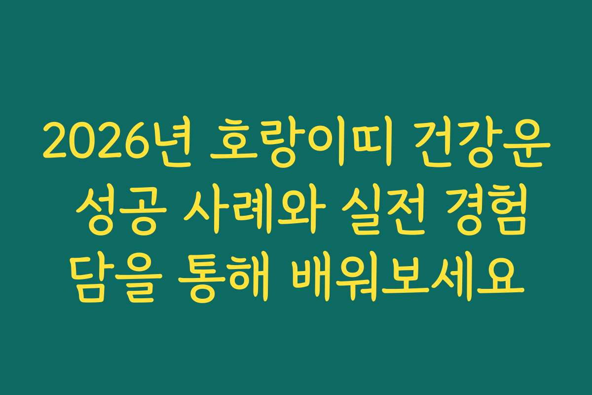 2026년 호랑이띠 건강운 성공 사례와 실전 경험담을 통해 배워보세요