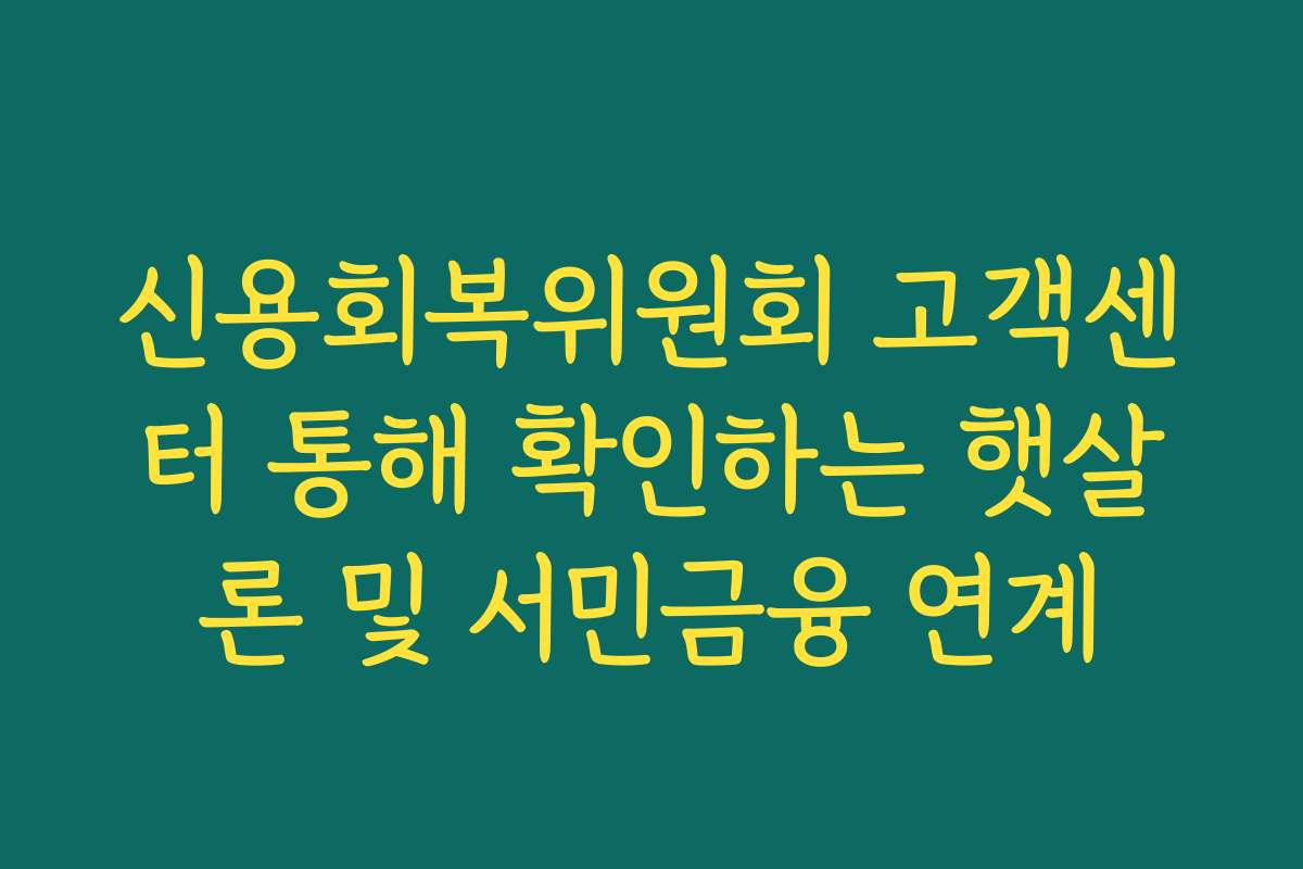 신용회복위원회 고객센터 통해 확인하는 햇살론 및 서민금융 연계