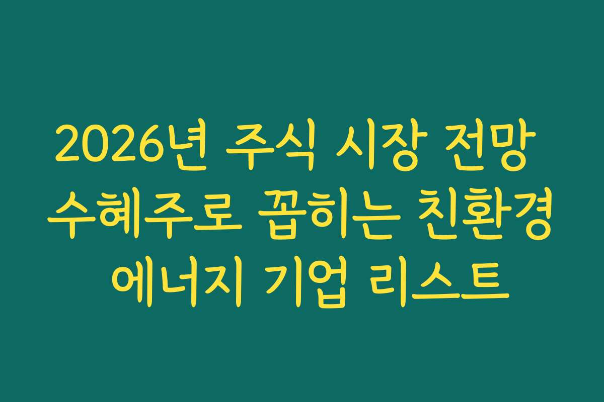 2026년 주식 시장 전망 수혜주로 꼽히는 친환경 에너지 기업 리스트