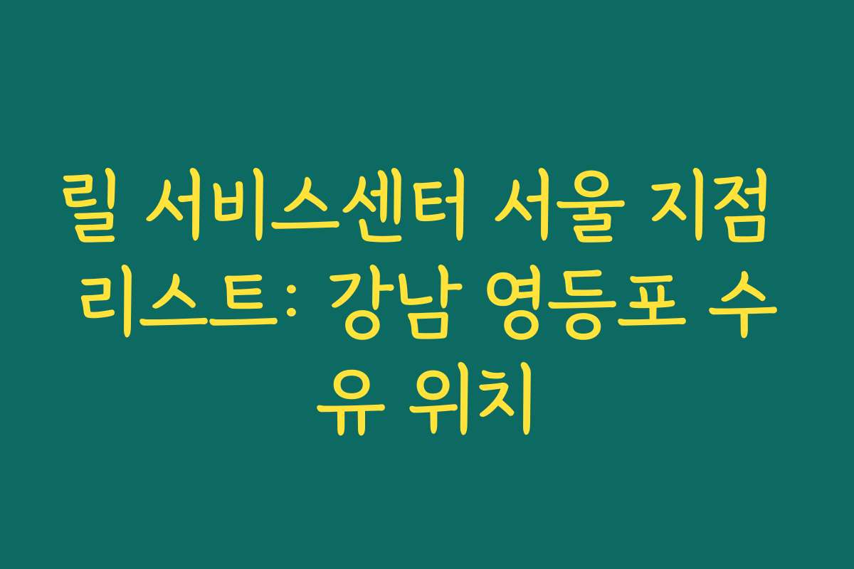 릴 서비스센터 서울 지점 리스트: 강남 영등포 수유 위치