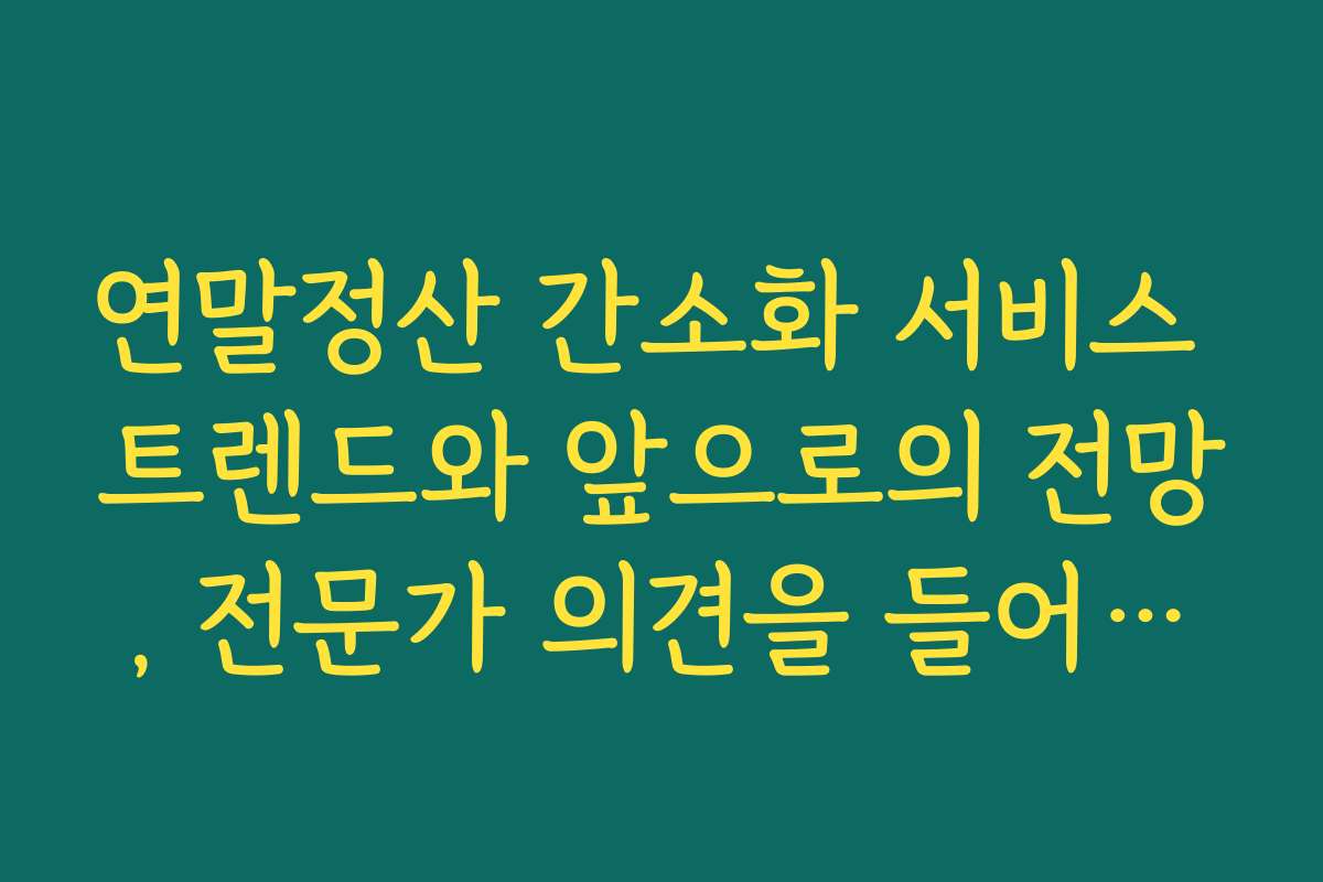 연말정산 간소화 서비스 트렌드와 앞으로의 전망, 전문가 의견을 들어보세요