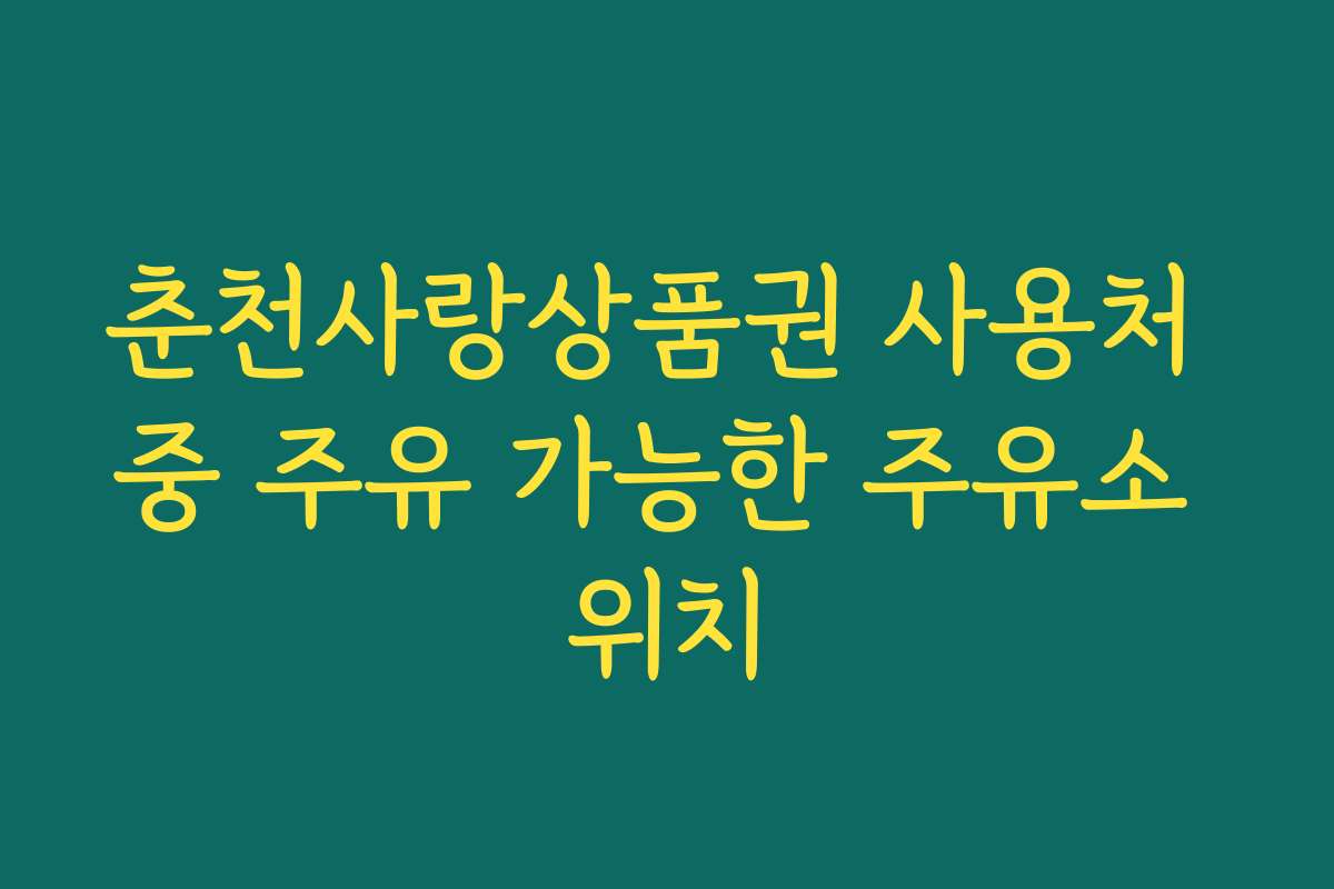 춘천사랑상품권 사용처 중 주유 가능한 주유소 위치