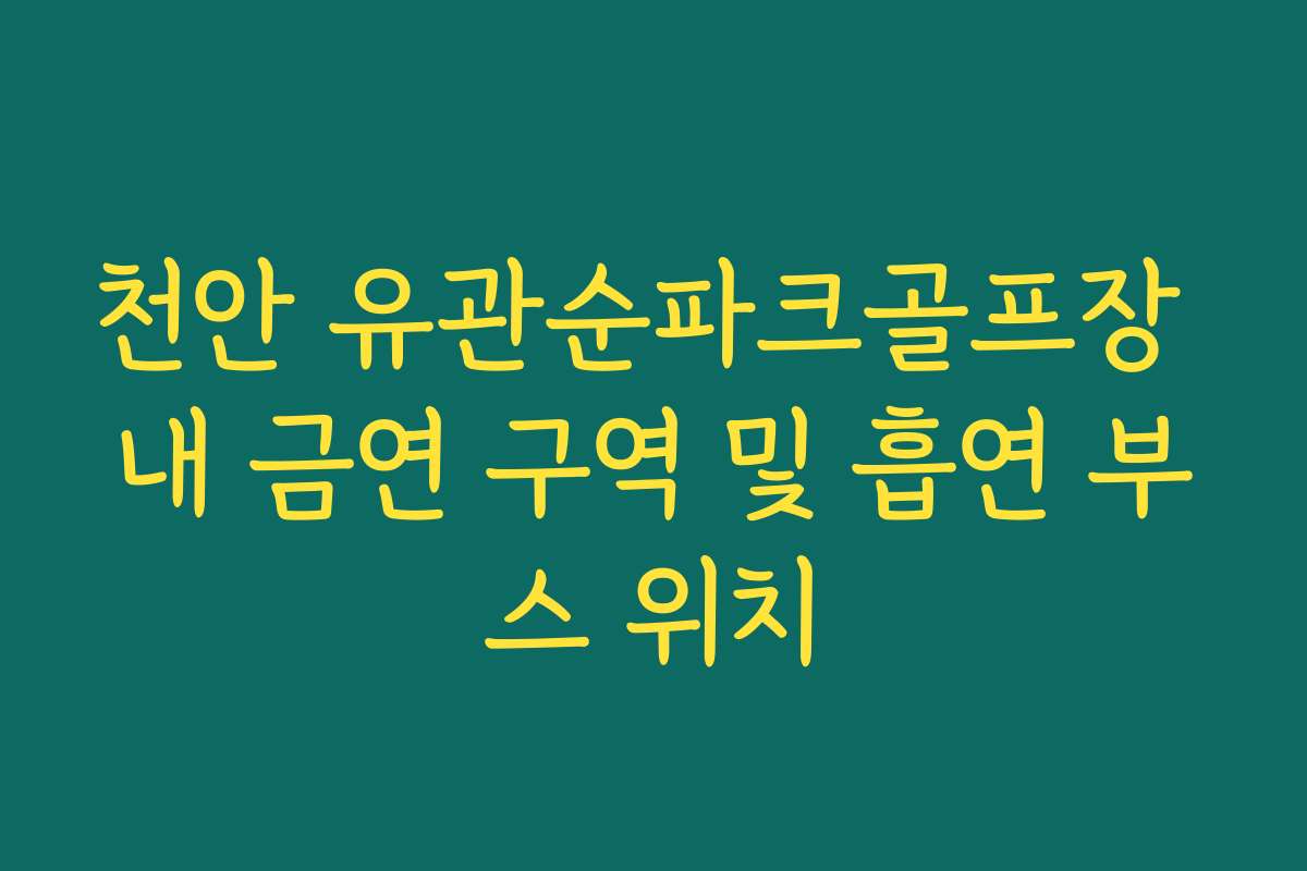 천안 유관순파크골프장 내 금연 구역 및 흡연 부스 위치
