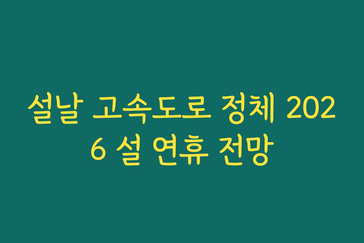 설날 고속도로 정체 2026 설 연휴 전망